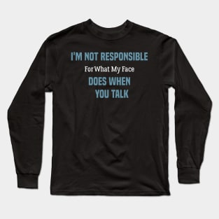 funny I'm Not Responsible For What My Face Does When You Talk Long Sleeve T-Shirt